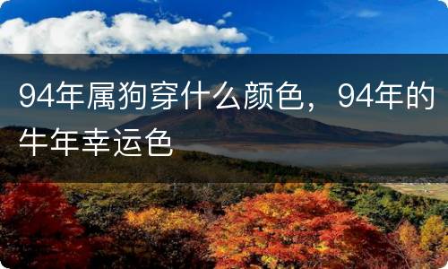 94年属狗穿什么颜色，94年的牛年幸运色
