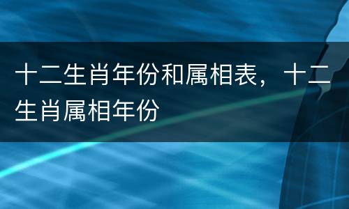 十二生肖年份和属相表，十二生肖属相年份