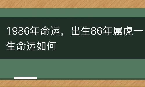 1986年命运，出生86年属虎一生命运如何