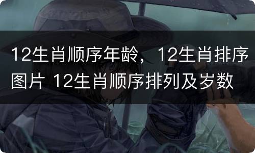 12生肖顺序年龄，12生肖排序图片 12生肖顺序排列及岁数