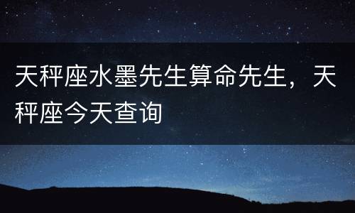 天秤座水墨先生算命先生，天秤座今天查询