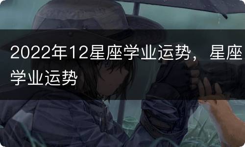 2022年12星座学业运势，星座学业运势