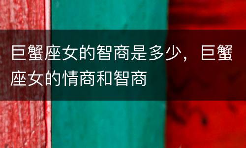 巨蟹座女的智商是多少，巨蟹座女的情商和智商