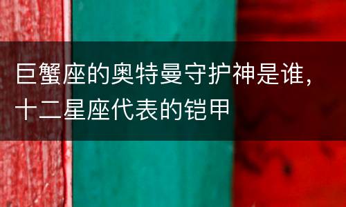 巨蟹座的奥特曼守护神是谁，十二星座代表的铠甲