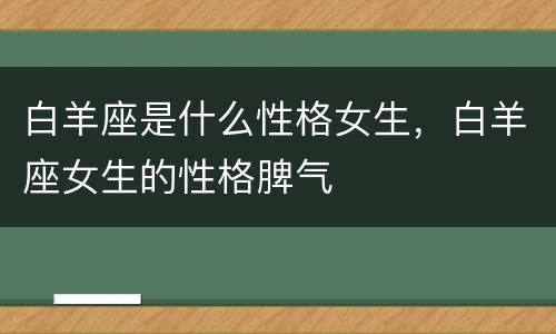 白羊座是什么性格女生，白羊座女生的性格脾气