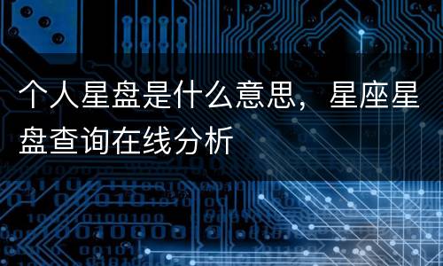 个人星盘是什么意思，星座星盘查询在线分析