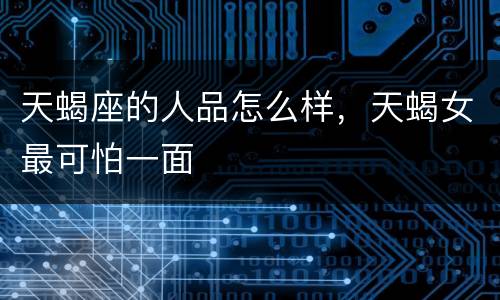 天蝎座的人品怎么样，天蝎女最可怕一面