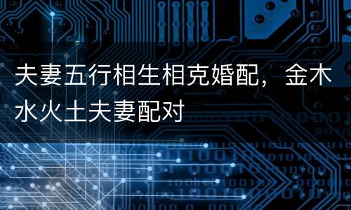 夫妻五行相生相克婚配，金木水火土夫妻配对