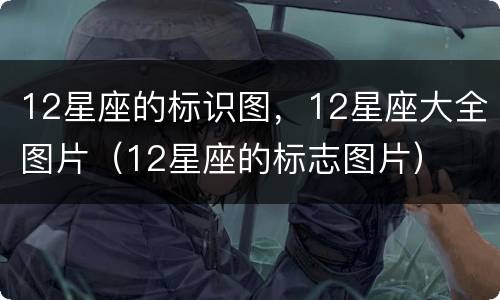 12星座的标识图，12星座大全图片（12星座的标志图片）