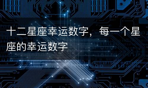 十二星座幸运数字，每一个星座的幸运数字