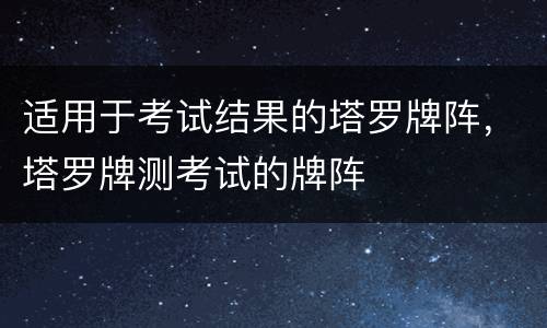 适用于考试结果的塔罗牌阵，塔罗牌测考试的牌阵