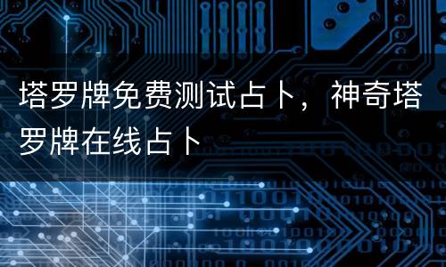 塔罗牌免费测试占卜，神奇塔罗牌在线占卜