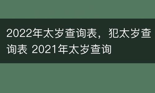 2022年太岁查询表，犯太岁查询表 2021年太岁查询