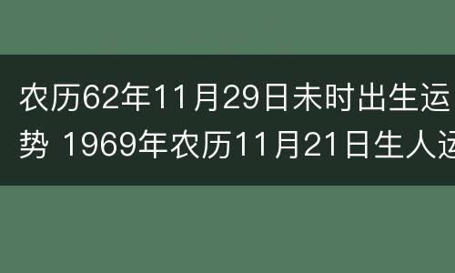 农历62年11月29日未时出生运势 1969年农历11月21日生人运程