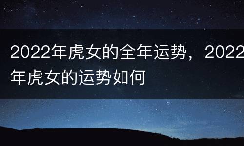 2022年虎女的全年运势，2022年虎女的运势如何
