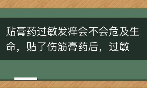 贴膏药过敏发痒会不会危及生命，贴了伤筋膏药后，过敏