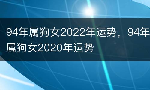94年属狗女2022年运势，94年属狗女2020年运势