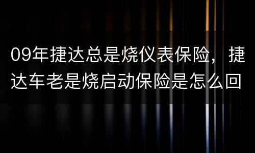 09年捷达总是烧仪表保险，捷达车老是烧启动保险是怎么回事