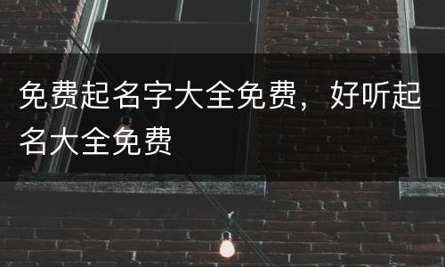 免费起名字大全免费，好听起名大全免费