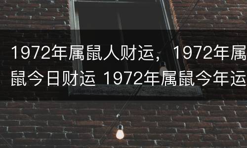 1972年属鼠人财运，1972年属鼠今日财运 1972年属鼠今年运气
