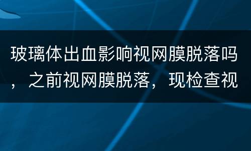 玻璃体出血影响视网膜脱落吗，之前视网膜脱落，现检查视网膜未脱落但玻璃体