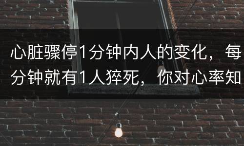 心脏骤停1分钟内人的变化，每分钟就有1人猝死，你对心率知多少？