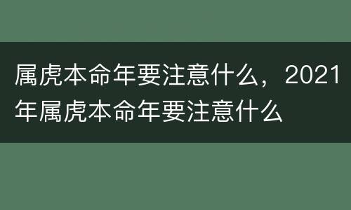 属虎本命年要注意什么，2021年属虎本命年要注意什么