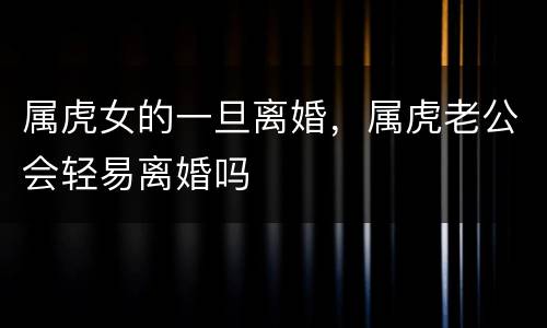 属虎女的一旦离婚，属虎老公会轻易离婚吗