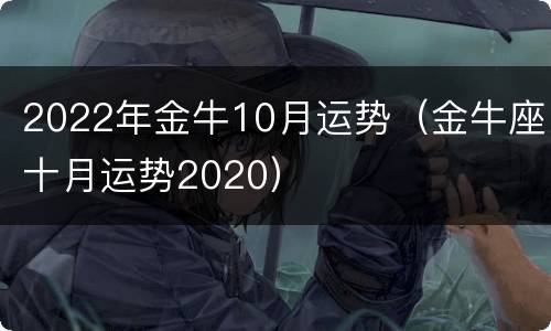 2022年金牛10月运势（金牛座十月运势2020）