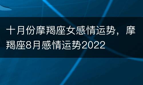 十月份摩羯座女感情运势，摩羯座8月感情运势2022