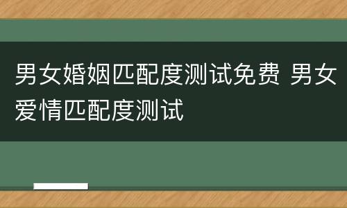男女婚姻匹配度测试免费 男女爱情匹配度测试