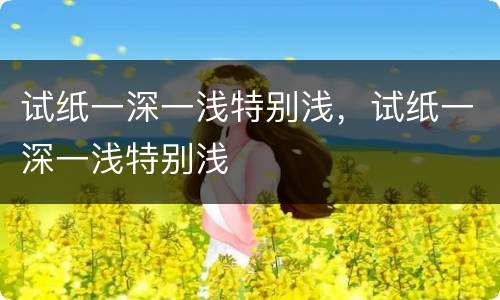 试纸一深一浅特别浅，试纸一深一浅特别浅