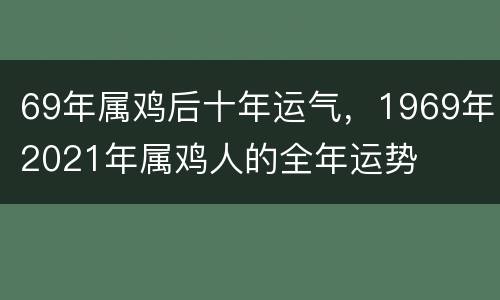 69年属鸡后十年运气，1969年2021年属鸡人的全年运势