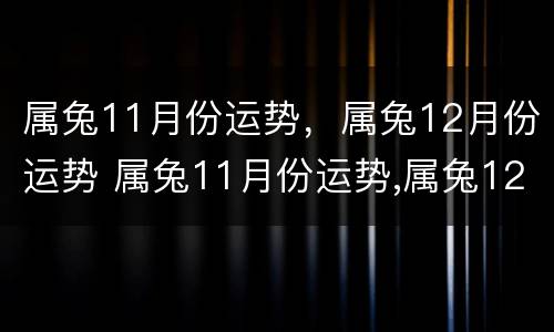 属兔11月份运势，属兔12月份运势 属兔11月份运势,属兔12月份运势怎么样