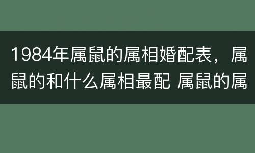 1984年属鼠的属相婚配表，属鼠的和什么属相最配 属鼠的属相婚配表