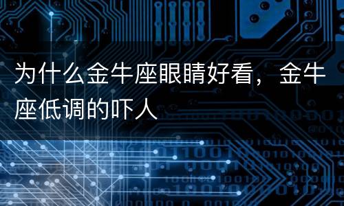 为什么金牛座眼睛好看，金牛座低调的吓人