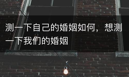 测一下自己的婚姻如何，想测一下我们的婚姻