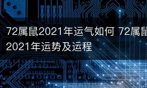 72属鼠2021年运气如何 72属鼠2021年运势及运程