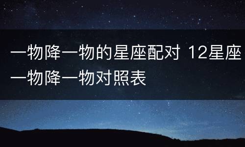 一物降一物的星座配对 12星座一物降一物对照表
