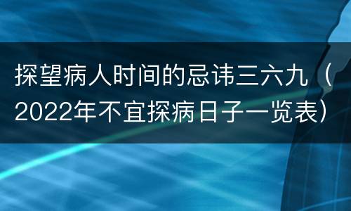 探望病人时间的忌讳三六九（2022年不宜探病日子一览表）