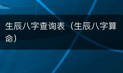 生辰八字查询表（生辰八字算命）