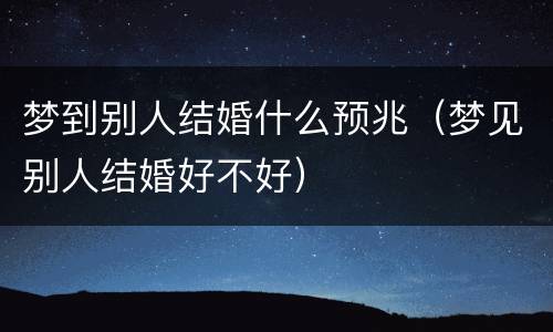梦到别人结婚什么预兆（梦见别人结婚好不好）