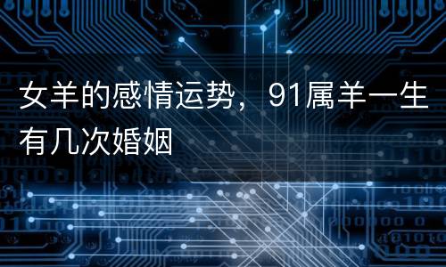 女羊的感情运势，91属羊一生有几次婚姻