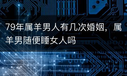 79年属羊男人有几次婚姻，属羊男随便睡女人吗