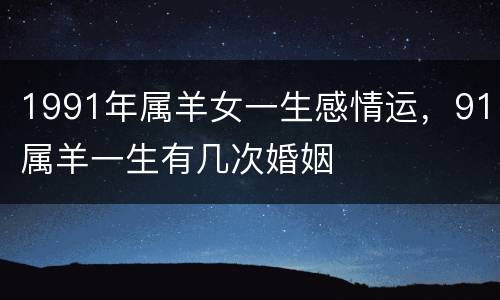 1991年属羊女一生感情运，91属羊一生有几次婚姻