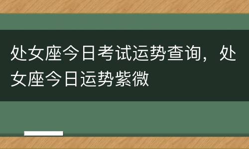 处女座今日考试运势查询，处女座今日运势紫微