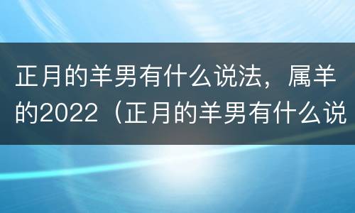 正月的羊男有什么说法，属羊的2022（正月的羊男有什么说法,属羊的2022年运势）