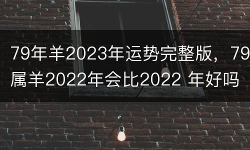 79年羊2023年运势完整版，79属羊2022年会比2022 年好吗
