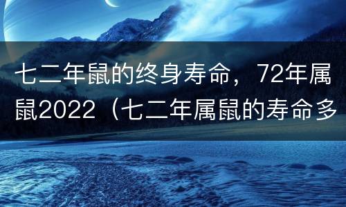 七二年鼠的终身寿命，72年属鼠2022（七二年属鼠的寿命多长）