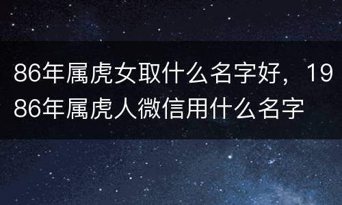 86年属虎女取什么名字好，1986年属虎人微信用什么名字